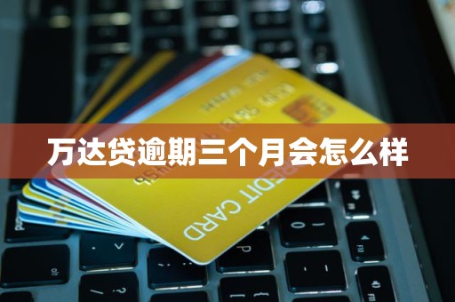 萬達(dá)貸逾期三個(gè)月的后果與金融中介服務(wù)解析